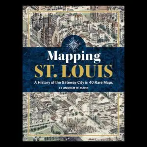 Mapping St. Louis, A History of the Gateway City in 40 Rare Maps (hardback)